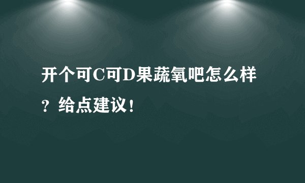 开个可C可D果蔬氧吧怎么样？给点建议！