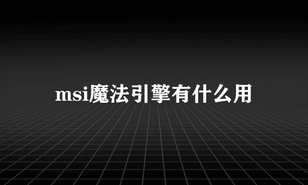 msi魔法引擎有什么用