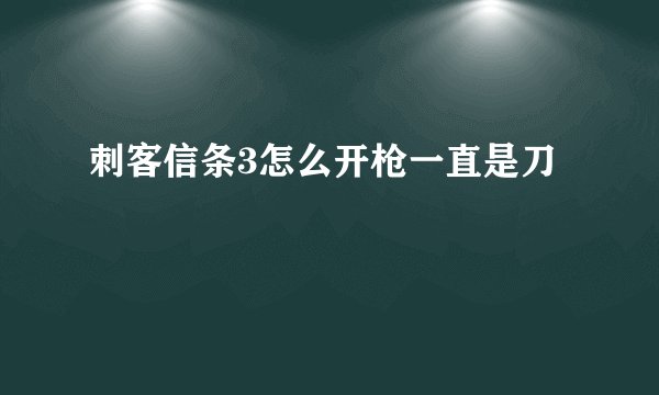 刺客信条3怎么开枪一直是刀