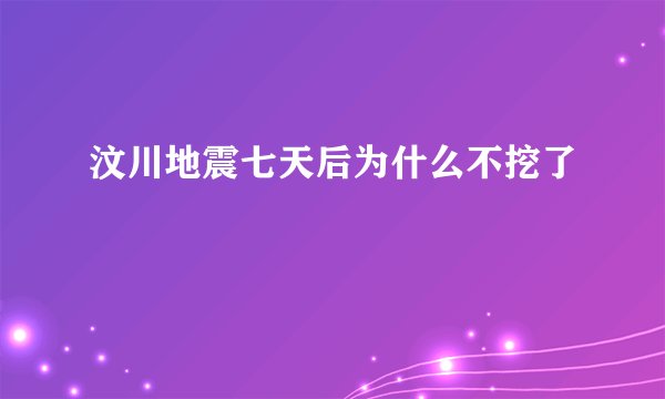 汶川地震七天后为什么不挖了