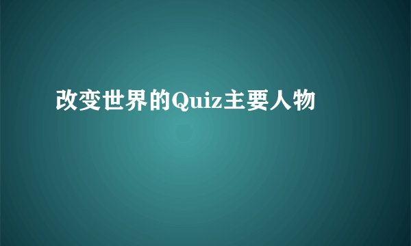 改变世界的Quiz主要人物