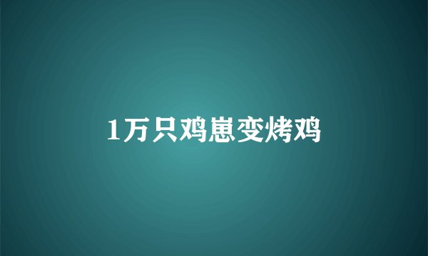 1万只鸡崽变烤鸡