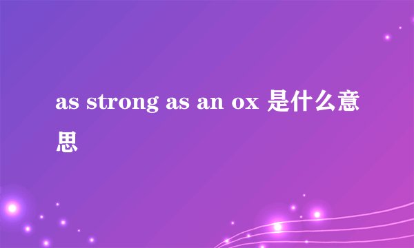 as strong as an ox 是什么意思