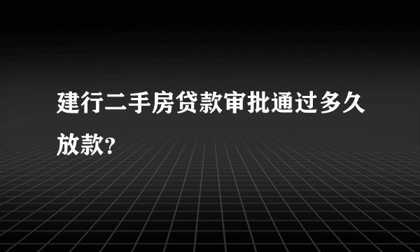 建行二手房贷款审批通过多久放款？