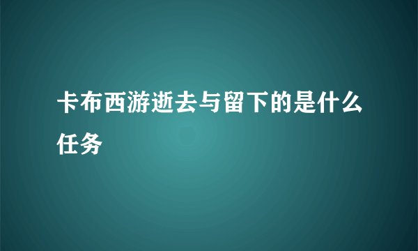 卡布西游逝去与留下的是什么任务