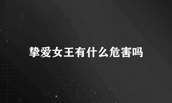 挚爱女王有什么危害吗