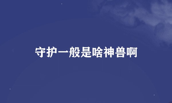 守护一般是啥神兽啊