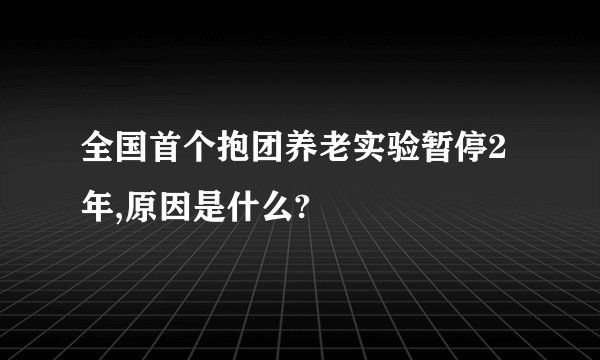 全国首个抱团养老实验暂停2年,原因是什么?