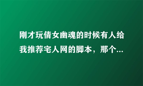 刚才玩倩女幽魂的时候有人给我推荐宅人网的脚本，那个网站怎么样啊？有没有毒？
