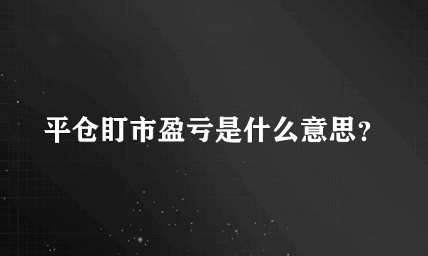 平仓盯市盈亏是什么意思？