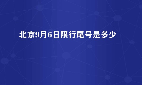 北京9月6日限行尾号是多少