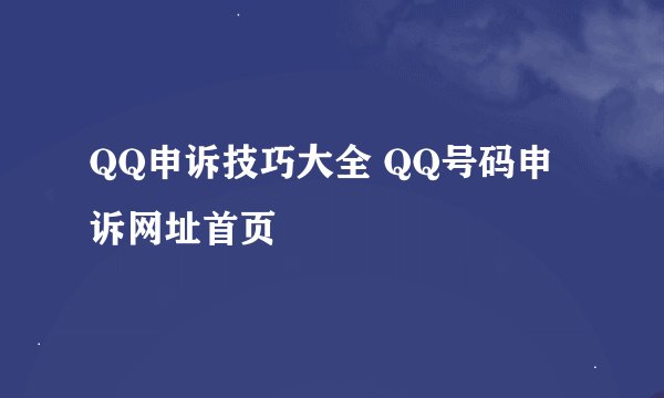 QQ申诉技巧大全 QQ号码申诉网址首页