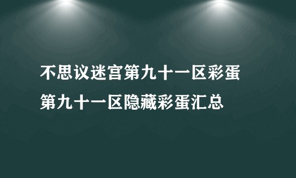 不思议迷宫第九十一区彩蛋 第九十一区隐藏彩蛋汇总
