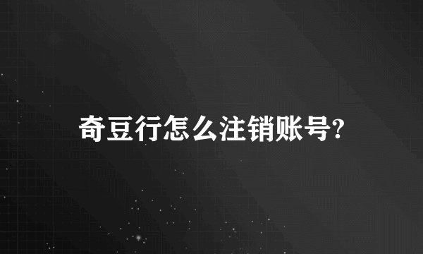 奇豆行怎么注销账号?