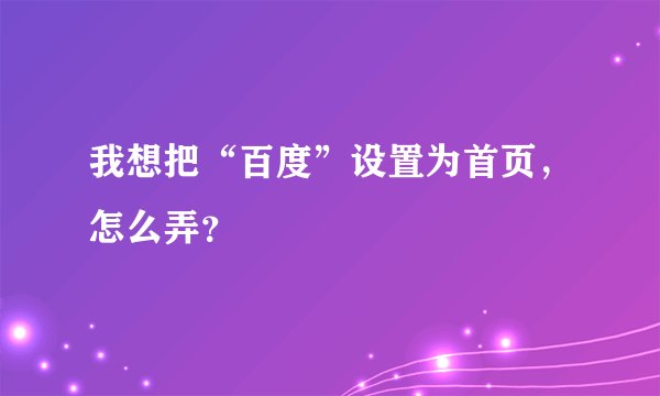 我想把“百度”设置为首页，怎么弄？