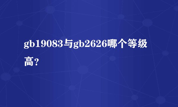 gb19083与gb2626哪个等级高？