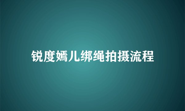 锐度嫣儿绑绳拍摄流程
