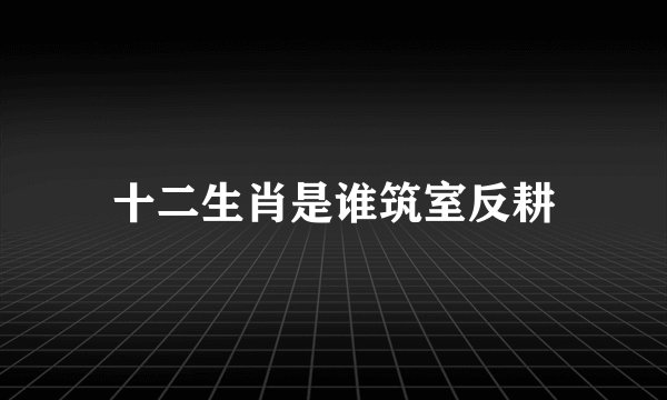 十二生肖是谁筑室反耕