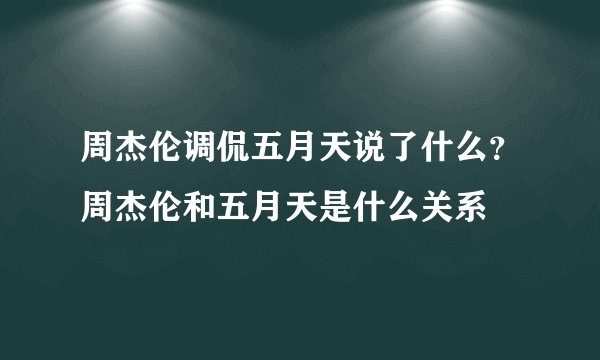 周杰伦调侃五月天说了什么？周杰伦和五月天是什么关系