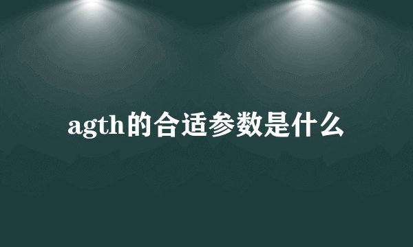 agth的合适参数是什么