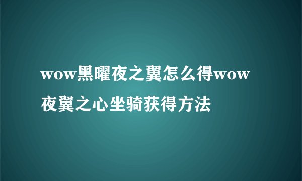 wow黑曜夜之翼怎么得wow夜翼之心坐骑获得方法