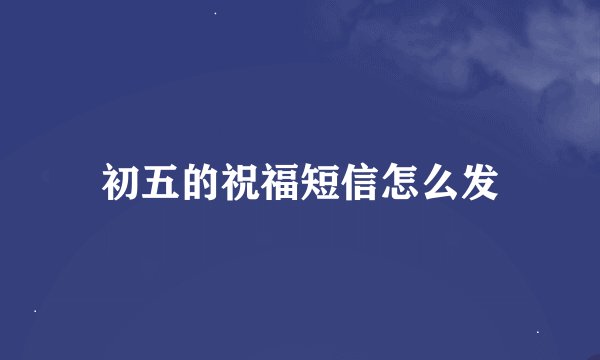 初五的祝福短信怎么发