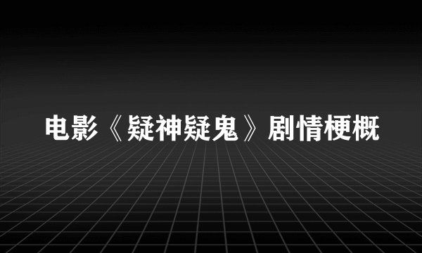 电影《疑神疑鬼》剧情梗概