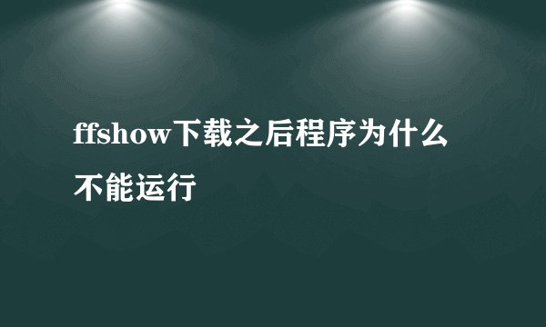 ffshow下载之后程序为什么不能运行