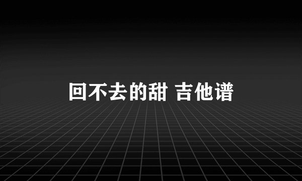 回不去的甜 吉他谱