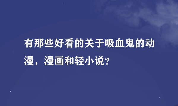 有那些好看的关于吸血鬼的动漫,漫画和轻小说?