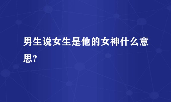 男生说女生是他的女神什么意思?