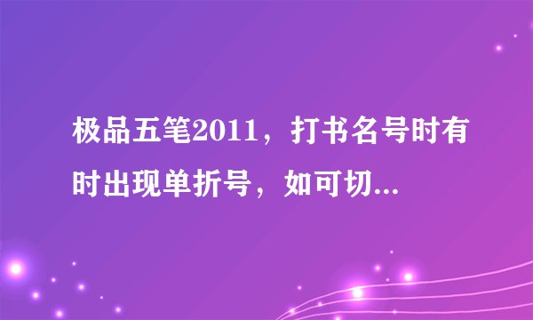 极品五笔2011，打书名号时有时出现单折号，如可切换为双折号