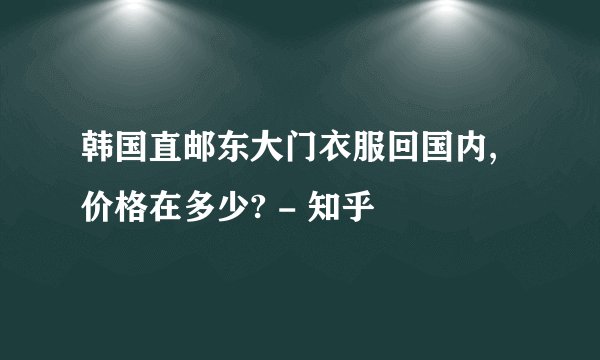 韩国直邮东大门衣服回国内,价格在多少? - 知乎