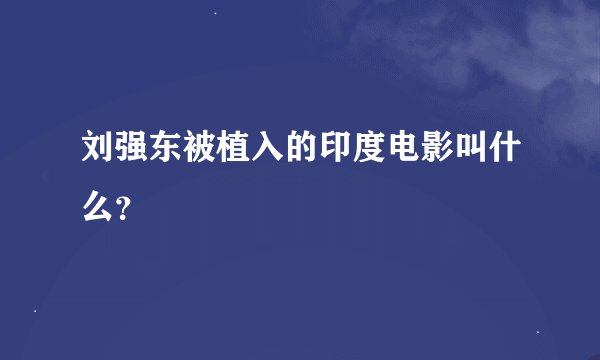 刘强东被植入的印度电影叫什么？