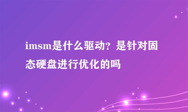 imsm是什么驱动？是针对固态硬盘进行优化的吗