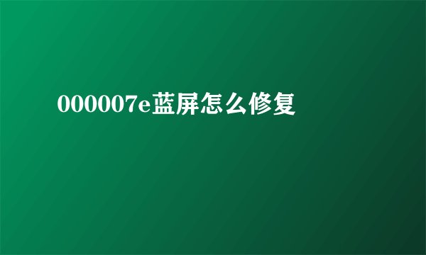 000007e蓝屏怎么修复