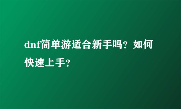 dnf简单游适合新手吗？如何快速上手？