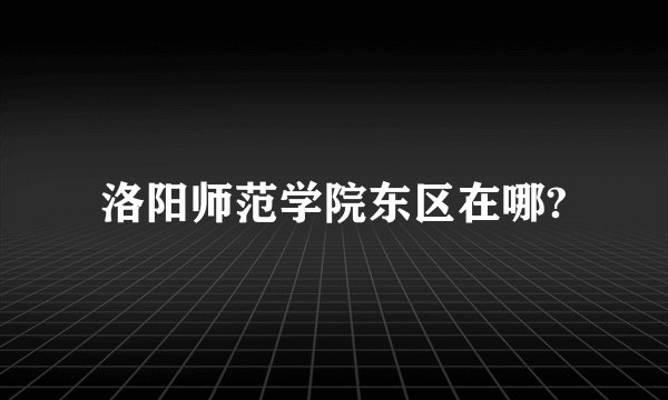 洛阳师范学院东区在哪?