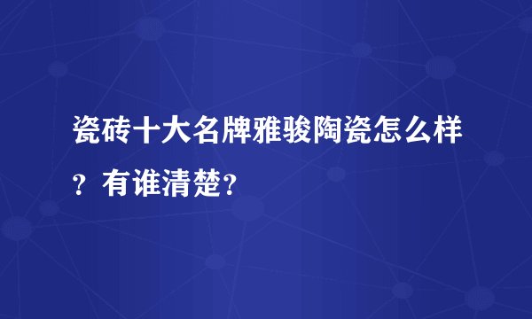 瓷砖十大名牌雅骏陶瓷怎么样?有谁清楚?
