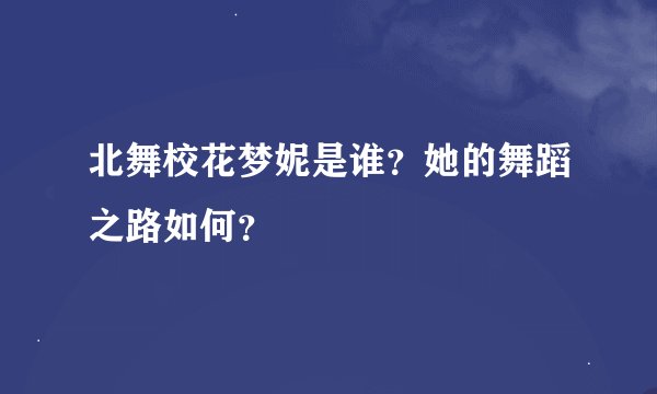 北舞校花梦妮是谁？她的舞蹈之路如何？