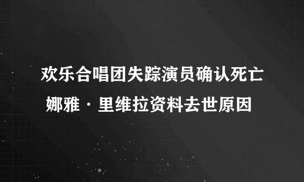 欢乐合唱团失踪演员确认死亡 娜雅·里维拉资料去世原因