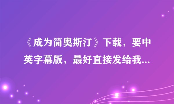 《成为简奥斯汀》下载，要中英字幕版，最好直接发给我，也可以是地址。谢谢