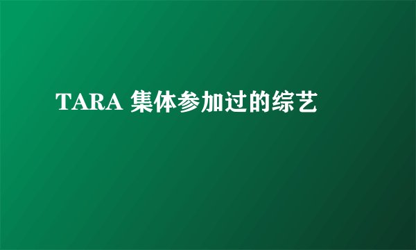TARA 集体参加过的综艺