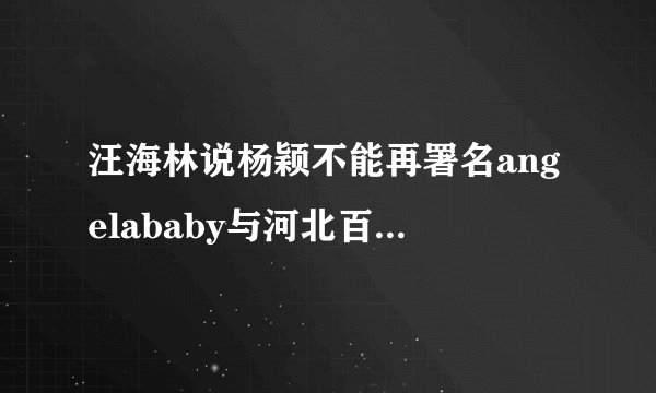 汪海林说杨颖不能再署名angelababy与河北百日行动抓获2.76万人背后的启示