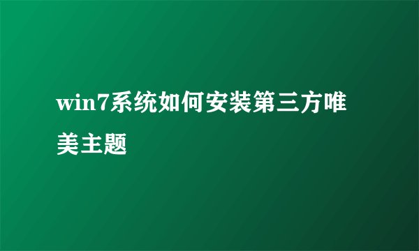 win7系统如何安装第三方唯美主题