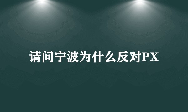 请问宁波为什么反对PX