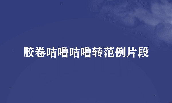 胶卷咕噜咕噜转范例片段