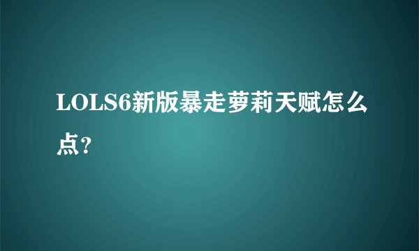 LOLS6新版暴走萝莉天赋怎么点?
