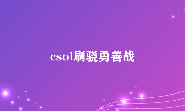 csol刷骁勇善战