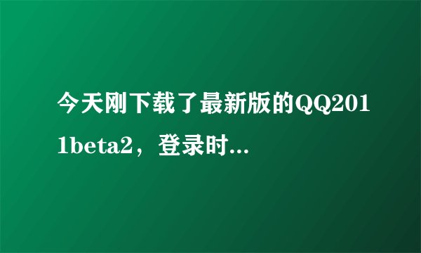 今天刚下载了最新版的QQ2011beta2，登录时却说“尚未开通该版本的登录权限，暂时无法登录”，怎么办啊！!